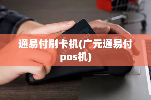 通易付刷卡机(广元通易付pos机)