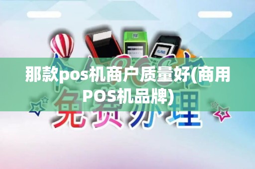 那款pos机商户质量好(商用POS机品牌)