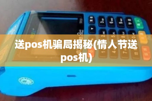 送pos机骗局揭秘(情人节送pos机)