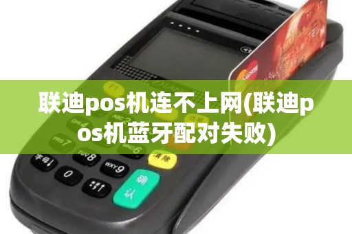 联迪pos机连不上网(联迪pos机蓝牙配对失败)