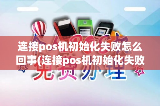 连接pos机初始化失败怎么回事(连接pos机初始化失败)