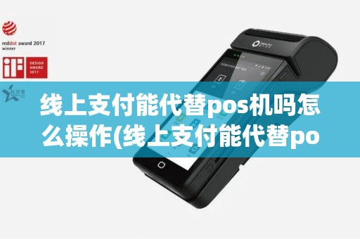 线上支付能代替pos机吗怎么操作(线上支付能代替pos机吗)