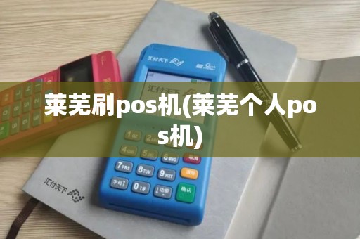 莱芜刷pos机(莱芜个人pos机)