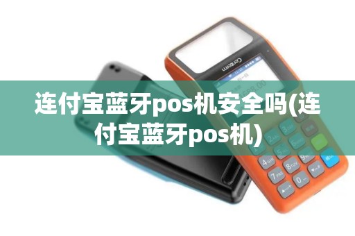 连付宝蓝牙pos机安全吗(连付宝蓝牙pos机)