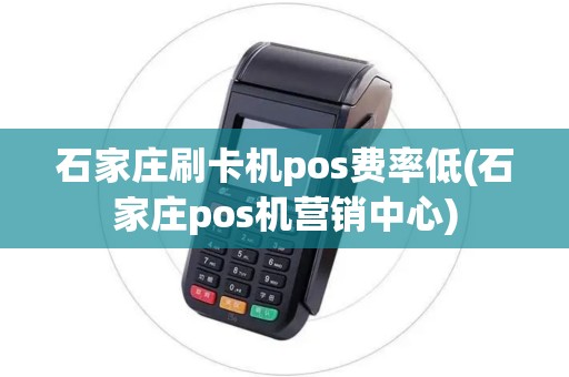石家庄刷卡机pos费率低(石家庄pos机营销中心)