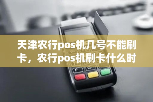 天津农行pos机几号不能刷卡，农行pos机刷卡什么时候到账