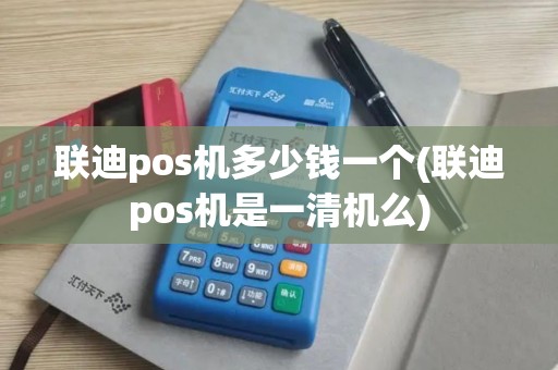 联迪pos机多少钱一个(联迪pos机是一清机么)