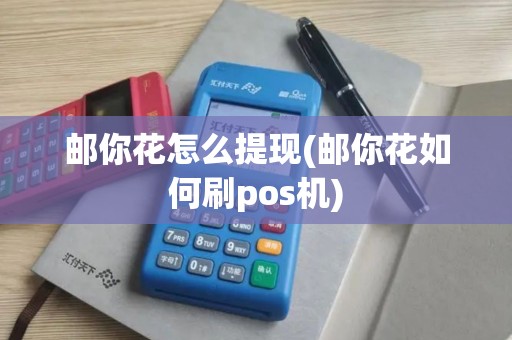 邮你花怎么提现(邮你花如何刷pos机)