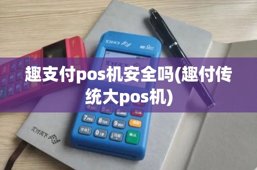 趣支付pos机安全吗(趣付传统大pos机)