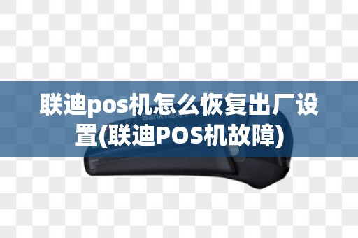 联迪pos机怎么恢复出厂设置(联迪POS机故障) 联迪pos机怎么恢复出厂设置(联迪POS机故障)