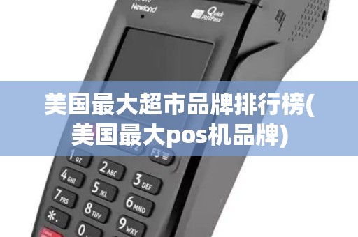 美国最大超市品牌排行榜(美国最大pos机品牌)