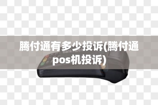 腾付通有多少投诉(腾付通pos机投诉)