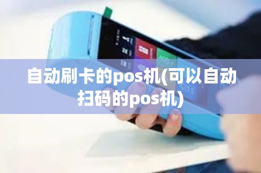 自动刷卡的pos机(可以自动扫码的pos机)
