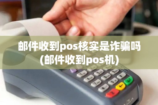 邮件收到pos核实是诈骗吗(邮件收到pos机)