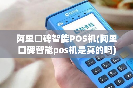 阿里口碑智能POS机(阿里口碑智能pos机是真的吗)