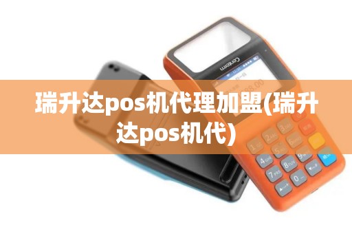 瑞升达pos机代理加盟(瑞升达pos机代)