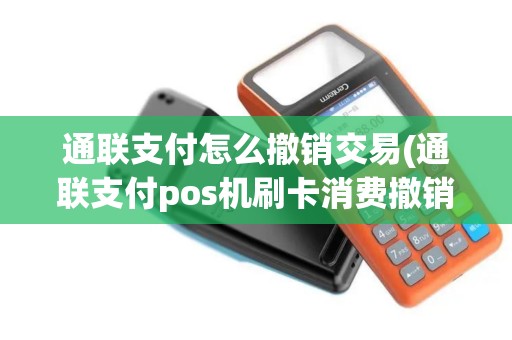 通联支付怎么撤销交易(通联支付pos机刷卡消费撤销)
