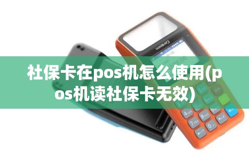 社保卡在pos机怎么使用(pos机读社保卡无效)