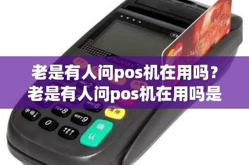 老是有人问pos机在用吗？老是有人问pos机在用吗是真的吗
