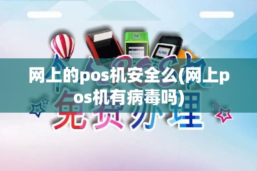 网上的pos机安全么(网上pos机有病毒吗)