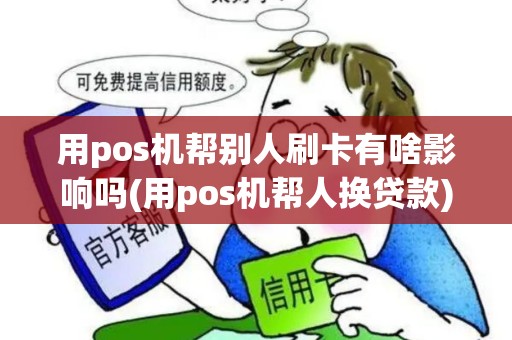 用pos机帮别人刷卡有啥影响吗(用pos机帮人换贷款)