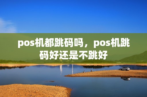 pos机都跳码吗，pos机跳码好还是不跳好