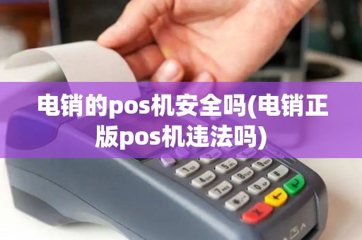 电销的pos机安全吗(电销正版pos机违法吗)