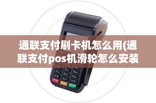 通联支付刷卡机怎么用(通联支付pos机滑轮怎么安装)
