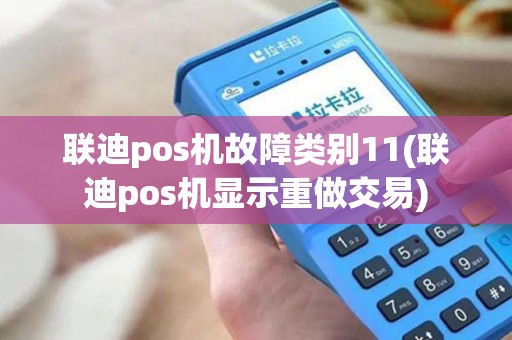 联迪pos机故障类别11(联迪pos机显示重做交易)