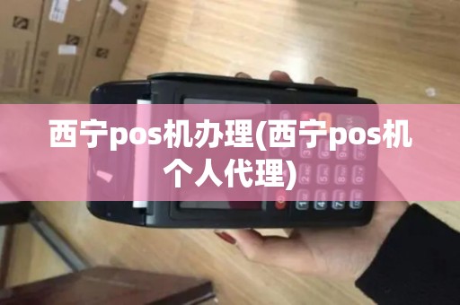 西宁pos机办理(西宁pos机个人代理)