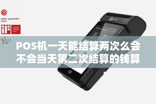 POS机一天能结算两次么会不会当天第二次结算的钱算成是次日的吖？