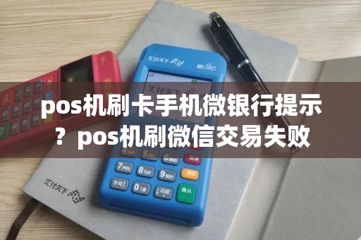 pos机刷卡手机微银行提示？pos机刷微信交易失败
