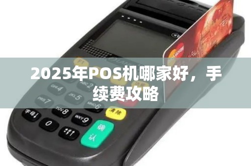 2025年POS机哪家好，手续费攻略