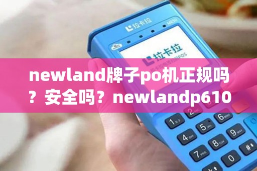 newland牌子po机正规吗？安全吗？newlandp610一清机评测