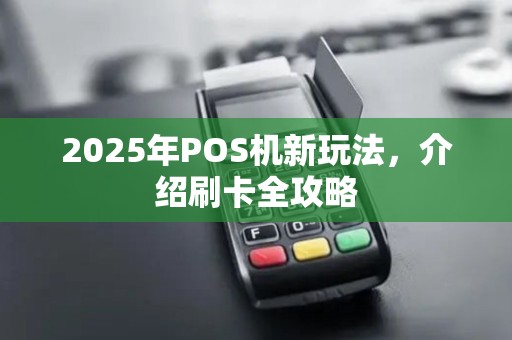 2025年POS机新玩法，介绍刷卡全攻略