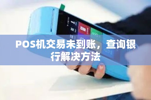 POS机交易未到账，查询银行解决方法