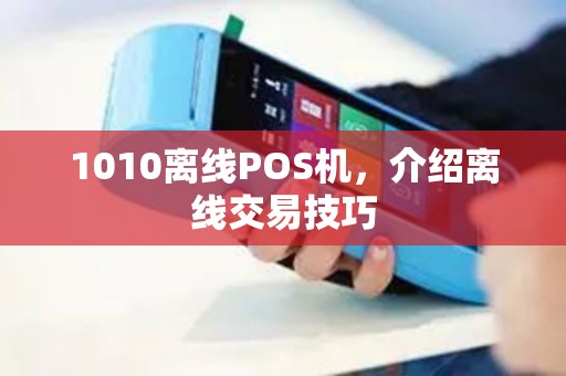 1010离线POS机，介绍离线交易技巧