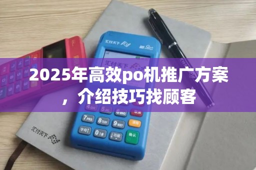 2025年高效po机推广方案，介绍技巧找顾客