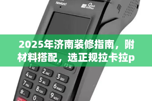 2025年济南装修指南，附材料搭配，选正规拉卡拉po机保障