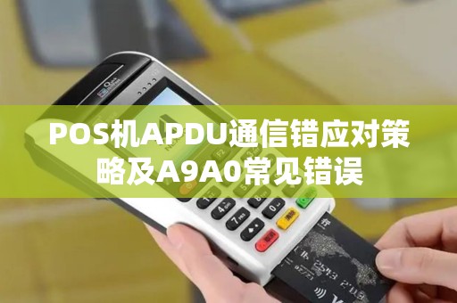 POS机APDU通信错应对策略及A9A0常见错误