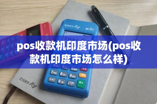 pos收款机印度市场(pos收款机印度市场怎么样)