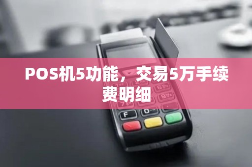POS机5功能，交易5万手续费明细