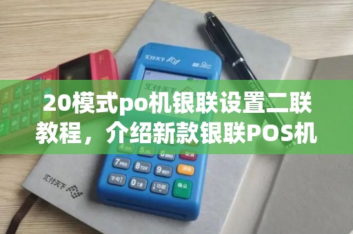 20模式po机银联设置二联教程，介绍新款银联POS机费率与策