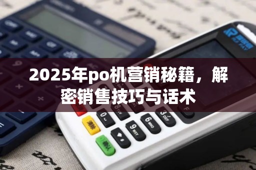2025年po机营销秘籍，解密销售技巧与话术