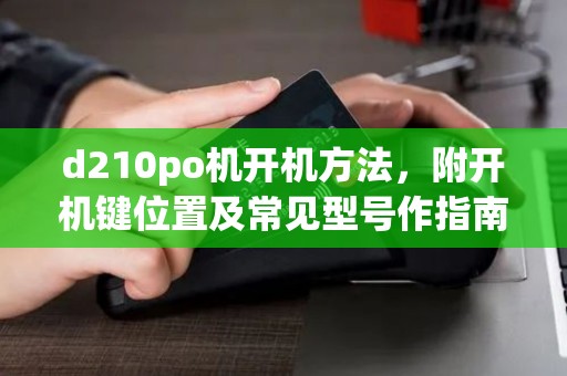 d210po机开机方法，附开机键位置及常见型号作指南
