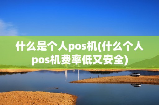 什么是个人pos机(什么个人pos机费率低又安全)