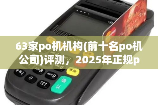 63家po机机构(前十名po机公司)评测，2025年正规po机榜单