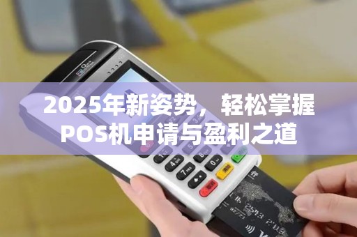 2025年新姿势，轻松掌握POS机申请与盈利之道