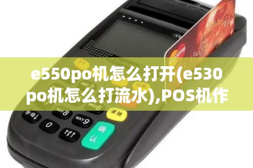 e550po机怎么打开(e530po机怎么打流水),POS机作指南