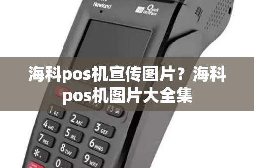 海科pos机宣传图片？海科pos机图片大全集